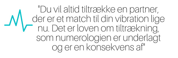 Du vil altid tiltrække en partner, der er et match til din vibration lige nu. Det er loven om tiltrækning, som numerologien er underlagt og er en konsekvens af.